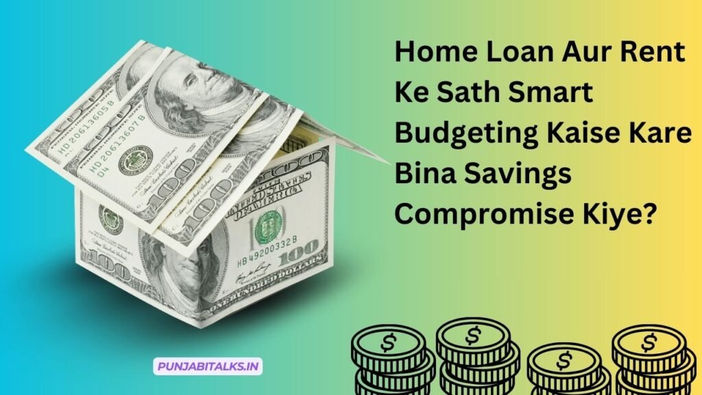 Home Loan Aur Rent Ke Sath Smart Budgeting Kaise Kare Bina Savings Compromise Kiye?