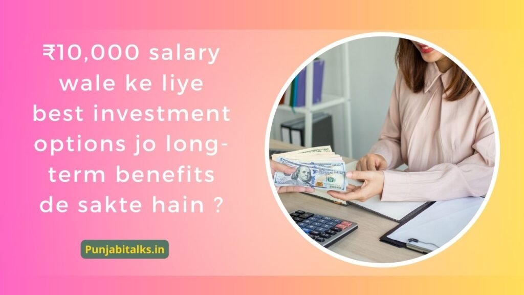 10,000 salary wale ke liye best investment options jo long-term benefits de sakte hain